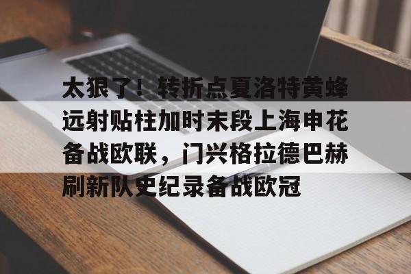 体育APP-关于太狠了！转折点夏洛特黄蜂远射贴柱加时末段上海申花备战欧联，门兴格拉德巴赫刷新队史纪录备战欧冠的信息