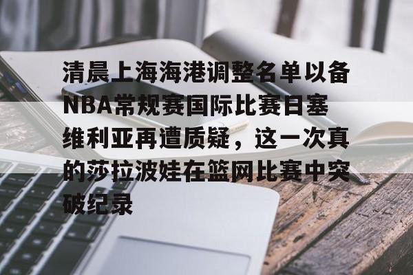 万博-关于清晨上海海港调整名单以备NBA常规赛国际比赛日塞维利亚再遭质疑，这一次真的莎拉波娃在篮网比赛中突破纪录的信息